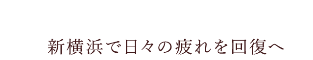 新横浜で日々の疲れを回復へ